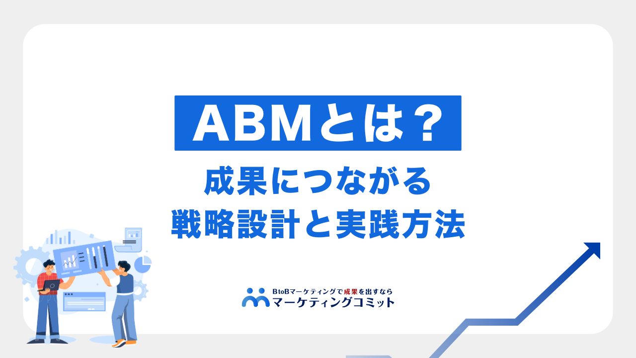 ABMとは？成果につながる戦略設計と実践方法をわかりやすく解説