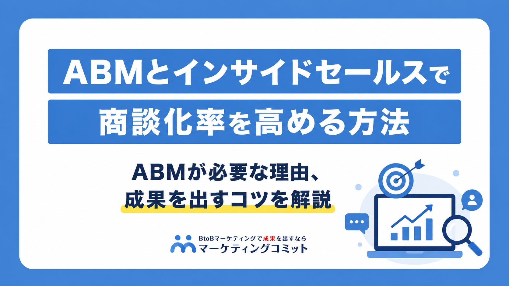 ABMとインサイドセールスで商談化率を高める方法 ABMが必要な理由、成果を出すコツを解説